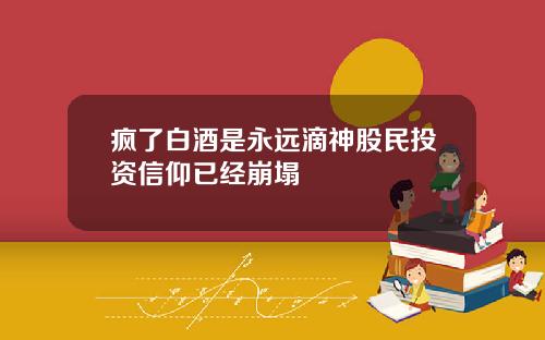 疯了白酒是永远滴神股民投资信仰已经崩塌