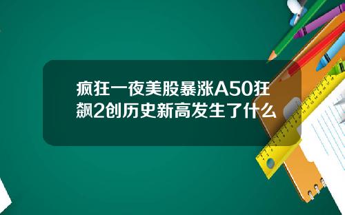 疯狂一夜美股暴涨A50狂飙2创历史新高发生了什么
