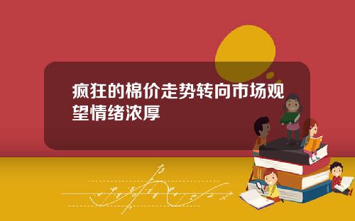 疯狂的棉价走势转向市场观望情绪浓厚