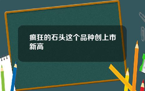 疯狂的石头这个品种创上市新高