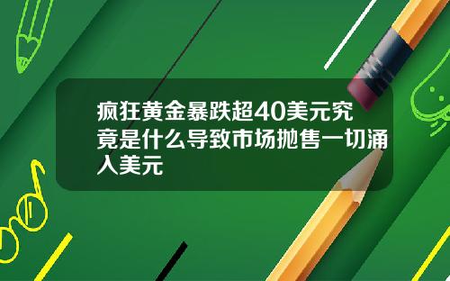 疯狂黄金暴跌超40美元究竟是什么导致市场抛售一切涌入美元