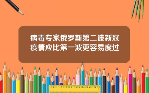 病毒专家俄罗斯第二波新冠疫情应比第一波更容易度过