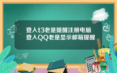 登入t3老是提醒注册电脑登入QQ老是显示邮箱提醒
