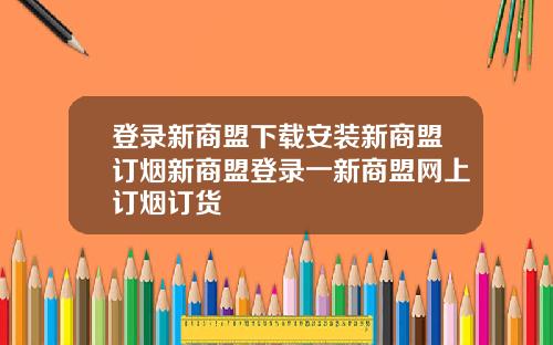 登录新商盟下载安装新商盟订烟新商盟登录一新商盟网上订烟订货