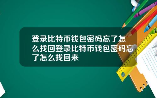 登录比特币钱包密码忘了怎么找回登录比特币钱包密码忘了怎么找回来