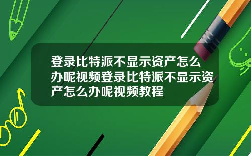 登录比特派不显示资产怎么办呢视频登录比特派不显示资产怎么办呢视频教程
