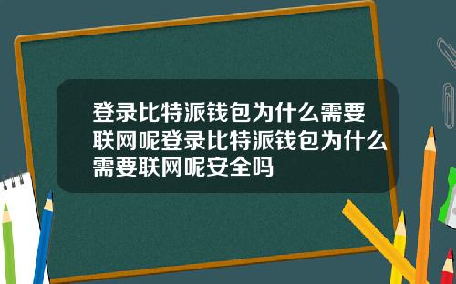 登录比特派钱包为什么需要联网呢登录比特派钱包为什么需要联网呢安全吗