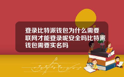登录比特派钱包为什么需要联网才能登录呢安全吗比特派钱包需要实名吗