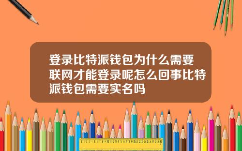 登录比特派钱包为什么需要联网才能登录呢怎么回事比特派钱包需要实名吗