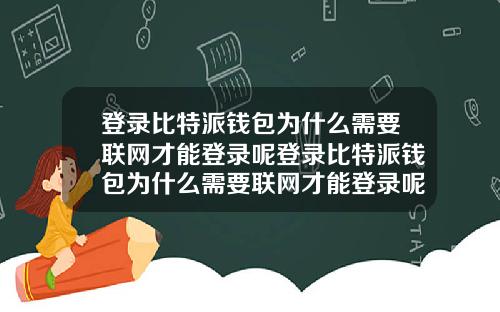 登录比特派钱包为什么需要联网才能登录呢登录比特派钱包为什么需要联网才能登录呢安全吗