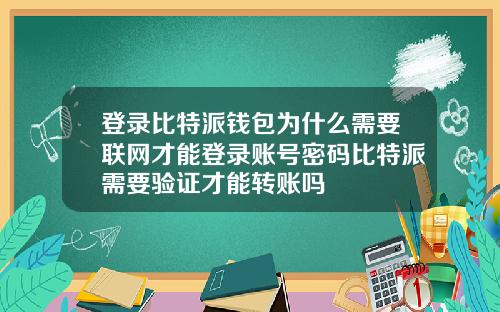 登录比特派钱包为什么需要联网才能登录账号密码比特派需要验证才能转账吗