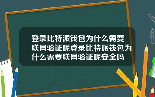 登录比特派钱包为什么需要联网验证呢登录比特派钱包为什么需要联网验证呢安全吗