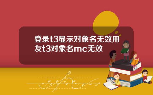 登录t3显示对象名无效用友t3对象名mc无效