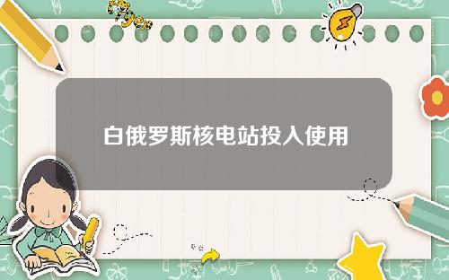 白俄罗斯核电站投入使用