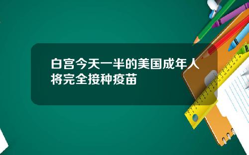白宫今天一半的美国成年人将完全接种疫苗