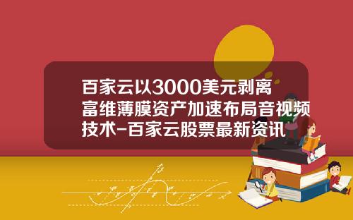 百家云以3000美元剥离富维薄膜资产加速布局音视频技术-百家云股票最新资讯