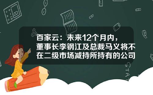 百家云：未来12个月内，董事长李钢江及总裁马义将不在二级市场减持所持有的公司股份-百家云股票最新资讯