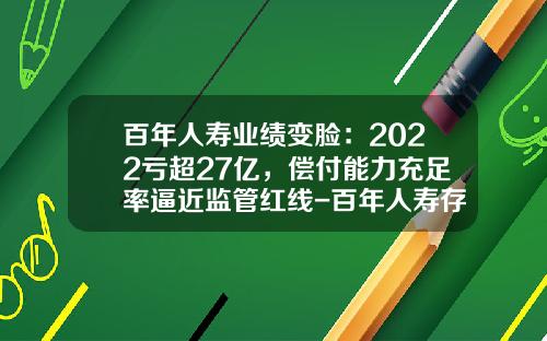 百年人寿业绩变脸：2022亏超27亿，偿付能力充足率逼近监管红线-百年人寿存2年利息多少