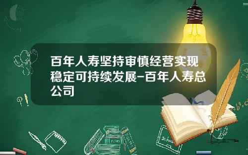 百年人寿坚持审慎经营实现稳定可持续发展-百年人寿总公司