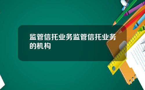 监管信托业务监管信托业务的机构
