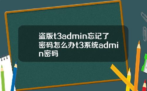 盗版t3admin忘记了密码怎么办t3系统admin密码
