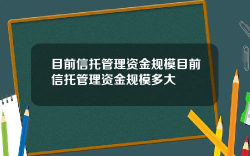 目前信托管理资金规模目前信托管理资金规模多大