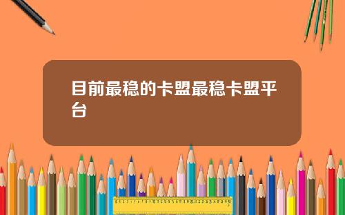 目前最稳的卡盟最稳卡盟平台
