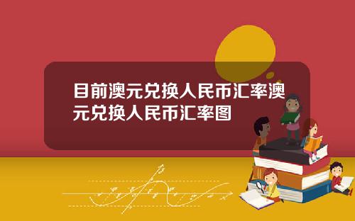 目前澳元兑换人民币汇率澳元兑换人民币汇率图