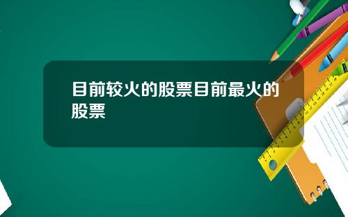 目前较火的股票目前最火的股票