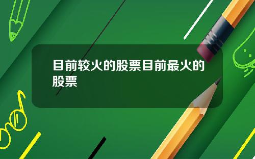 目前较火的股票目前最火的股票