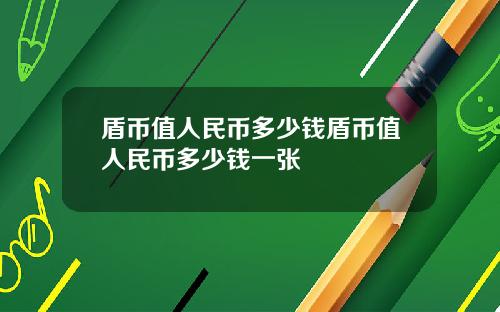 盾币值人民币多少钱盾币值人民币多少钱一张