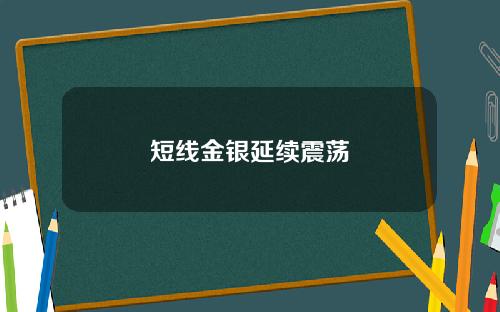 短线金银延续震荡