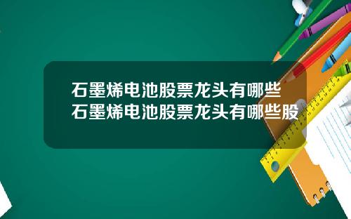 石墨烯电池股票龙头有哪些石墨烯电池股票龙头有哪些股