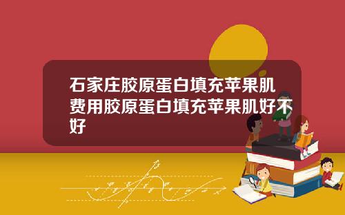 石家庄胶原蛋白填充苹果肌费用胶原蛋白填充苹果肌好不好