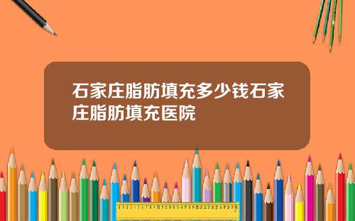 石家庄脂肪填充多少钱石家庄脂肪填充医院