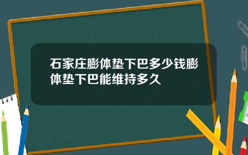 石家庄膨体垫下巴多少钱膨体垫下巴能维持多久