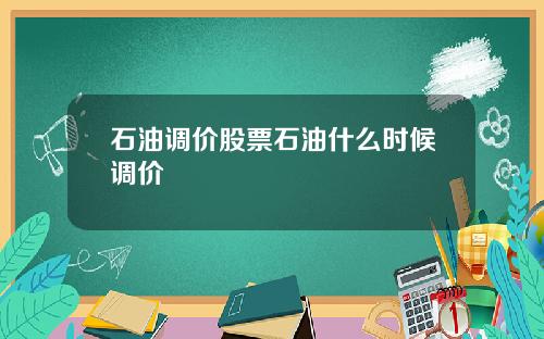 石油调价股票石油什么时候调价