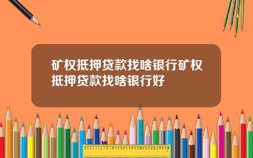 矿权抵押贷款找啥银行矿权抵押贷款找啥银行好