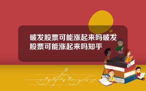 破发股票可能涨起来吗破发股票可能涨起来吗知乎