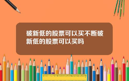 破新低的股票可以买不断破新低的股票可以买吗