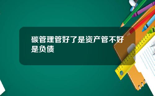 碳管理管好了是资产管不好是负债