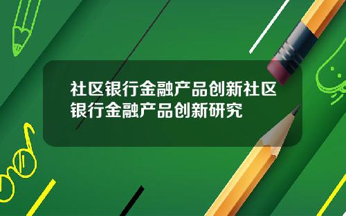 社区银行金融产品创新社区银行金融产品创新研究