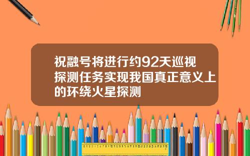 祝融号将进行约92天巡视探测任务实现我国真正意义上的环绕火星探测