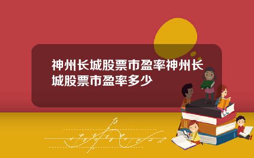 神州长城股票市盈率神州长城股票市盈率多少