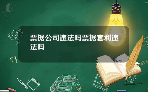 票据公司违法吗票据套利违法吗
