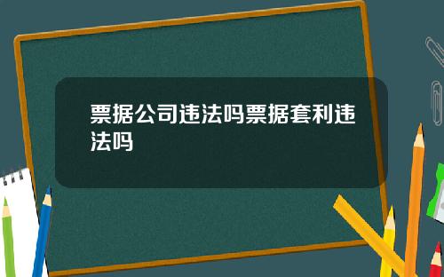 票据公司违法吗票据套利违法吗