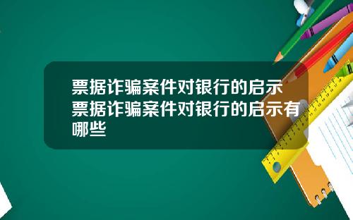 票据诈骗案件对银行的启示票据诈骗案件对银行的启示有哪些
