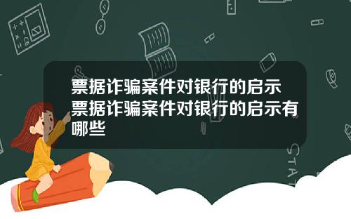 票据诈骗案件对银行的启示票据诈骗案件对银行的启示有哪些