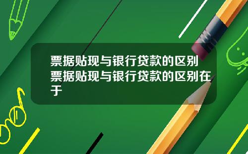 票据贴现与银行贷款的区别票据贴现与银行贷款的区别在于