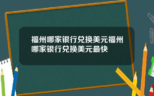 福州哪家银行兑换美元福州哪家银行兑换美元最快